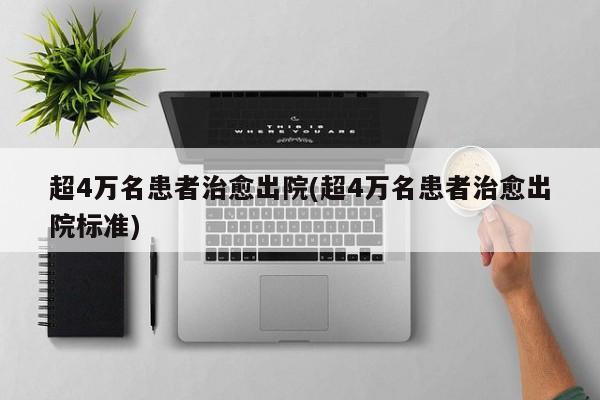 超4万名患者治愈出院(超4万名患者治愈出院标准)