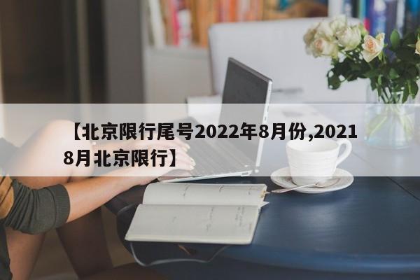 【北京限行尾号2022年8月份,20218月北京限行】