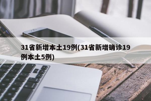 31省新增本土19例(31省新增确诊19例本土5例)