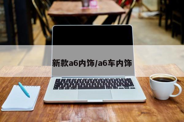 新款a6内饰/a6车内饰