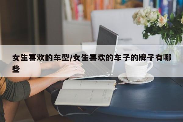女生喜欢的车型/女生喜欢的车子的牌子有哪些