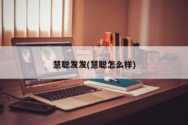 慧聪发发(慧聪怎么样)