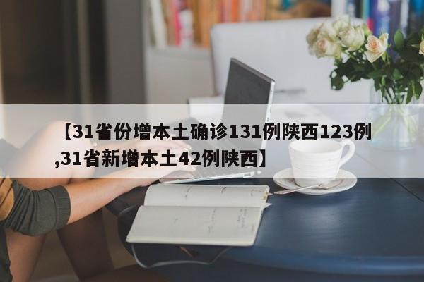 【31省份增本土确诊131例陕西123例,31省新增本土42例陕西】