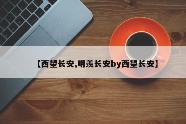 【西望长安,明羡长安by西望长安】