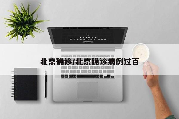 北京确诊/北京确诊病例过百