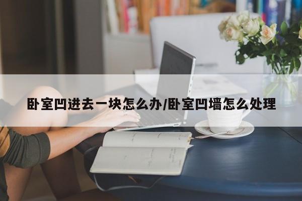 卧室凹进去一块怎么办/卧室凹墙怎么处理