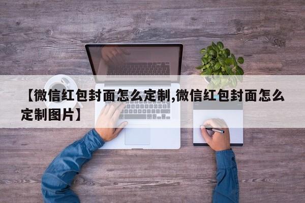 【微信红包封面怎么定制,微信红包封面怎么定制图片】