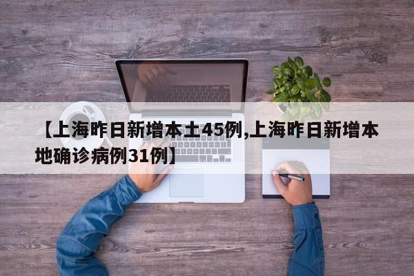【上海昨日新增本土45例,上海昨日新增本地确诊病例31例】
