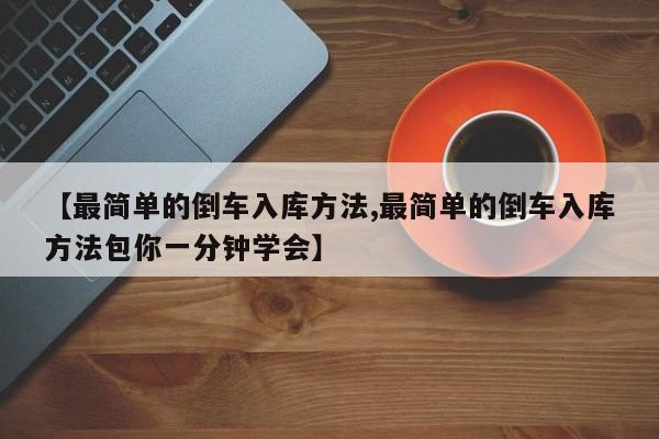【最简单的倒车入库方法,最简单的倒车入库方法包你一分钟学会】