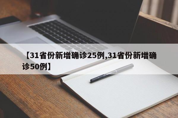 【31省份新增确诊25例,31省份新增确诊50例】