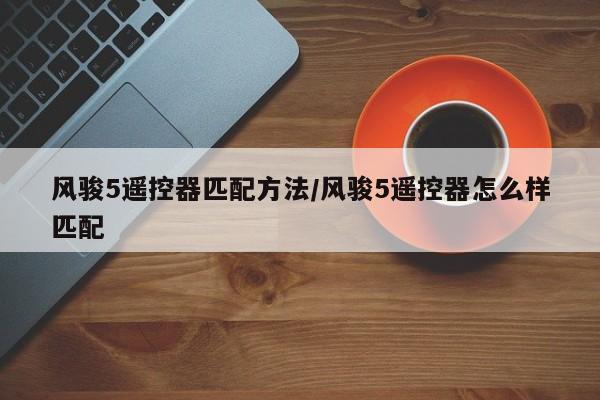 风骏5遥控器匹配方法/风骏5遥控器怎么样匹配