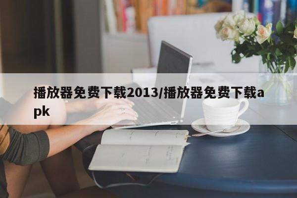 播放器免费下载2013/播放器免费下载apk