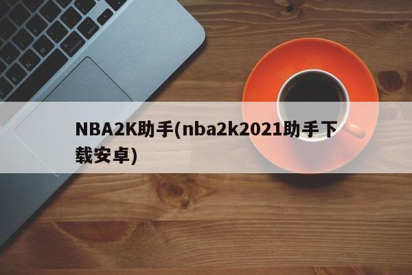 NBA2K助手(nba2k2021助手下载安卓)