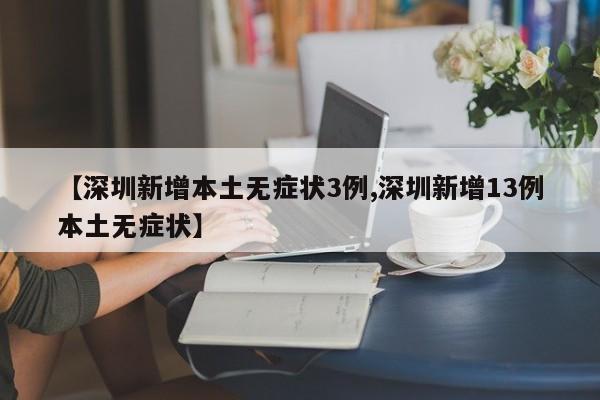 【深圳新增本土无症状3例,深圳新增13例本土无症状】