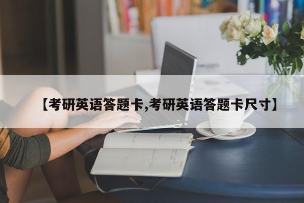 【考研英语答题卡,考研英语答题卡尺寸】