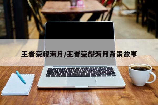 王者荣耀海月/王者荣耀海月背景故事