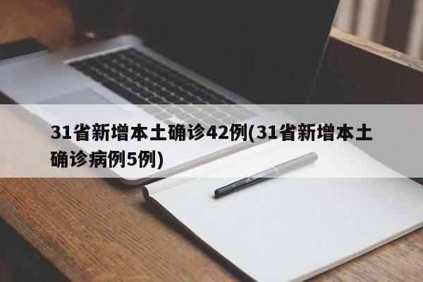 31省新增本土确诊42例(31省新增本土确诊病例5例)