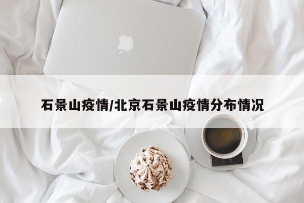 石景山疫情/北京石景山疫情分布情况