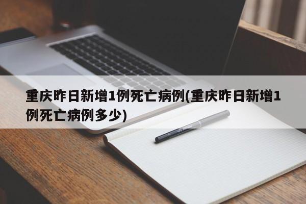 重庆昨日新增1例死亡病例(重庆昨日新增1例死亡病例多少)